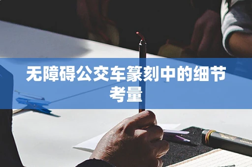 无障碍公交车篆刻中的细节考量