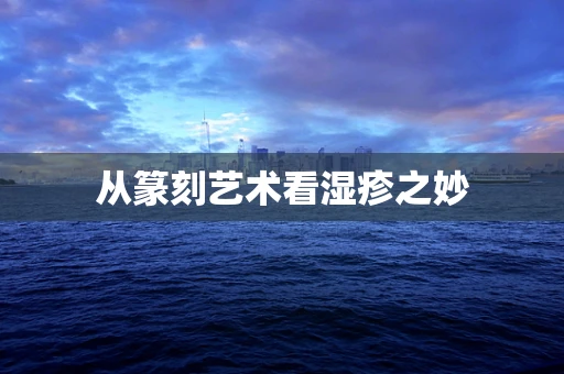 从篆刻艺术看湿疹之妙