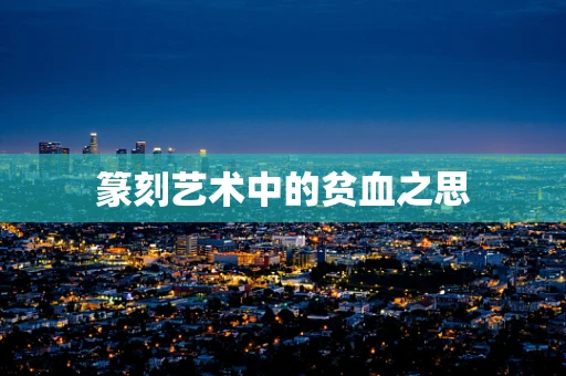 篆刻艺术中的贫血之思