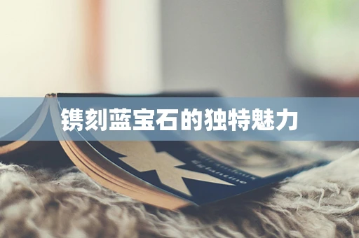 镌刻蓝宝石的独特魅力