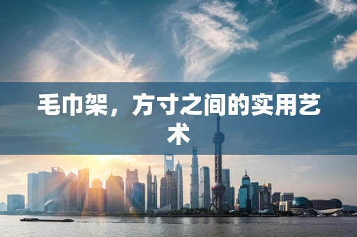 毛巾架，方寸之间的实用艺术