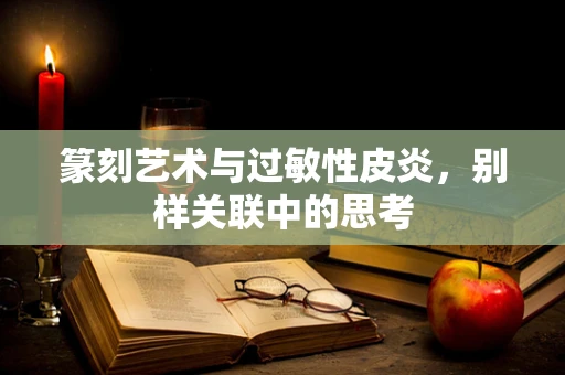 篆刻艺术与过敏性皮炎，别样关联中的思考