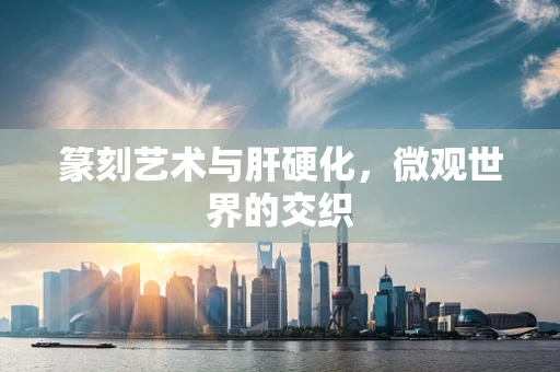 篆刻艺术与肝硬化，微观世界的交织