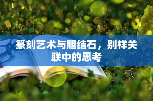 篆刻艺术与胆结石，别样关联中的思考