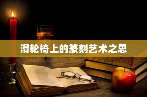 滑轮椅上的篆刻艺术之思