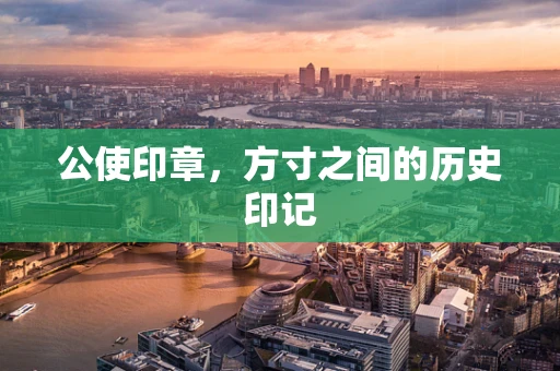 公使印章，方寸之间的历史印记