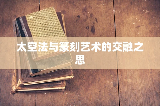 太空法与篆刻艺术的交融之思