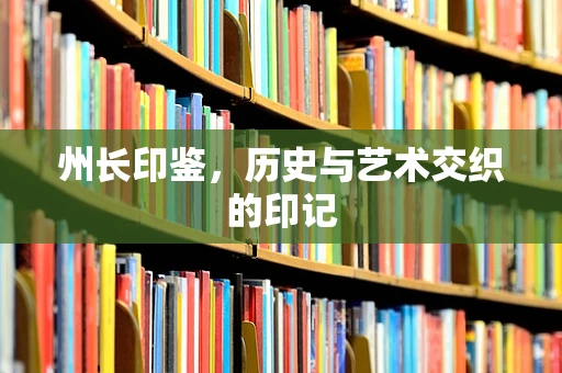 州长印鉴，历史与艺术交织的印记