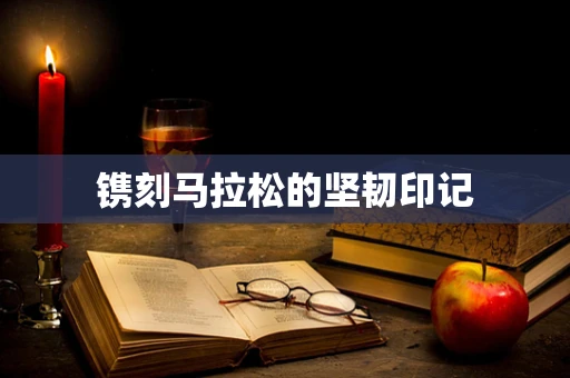 镌刻马拉松的坚韧印记