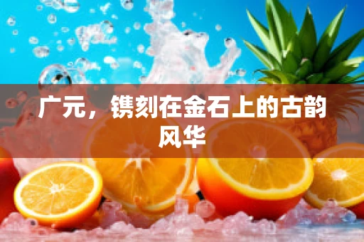 广元，镌刻在金石上的古韵风华