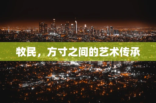 牧民，方寸之间的艺术传承