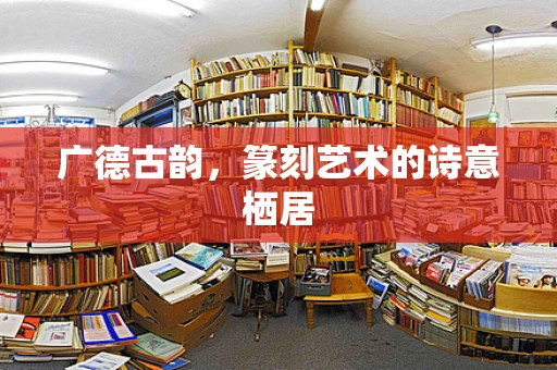 广德古韵，篆刻艺术的诗意栖居