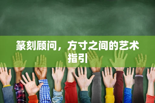 篆刻顾问，方寸之间的艺术指引