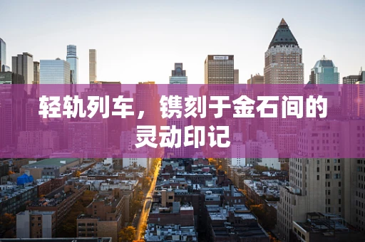轻轨列车，镌刻于金石间的灵动印记