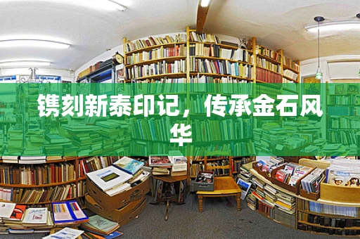 镌刻新泰印记，传承金石风华
