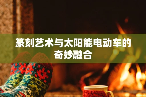 篆刻艺术与太阳能电动车的奇妙融合