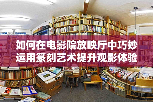 如何在电影院放映厅中巧妙运用篆刻艺术提升观影体验？