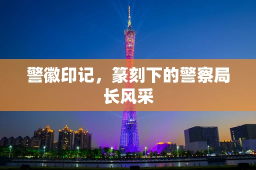 警徽印记，篆刻下的警察局长风采