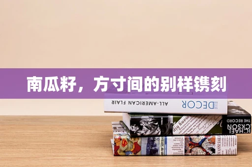 南瓜籽，方寸间的别样镌刻