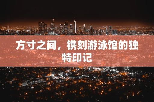 方寸之间，镌刻游泳馆的独特印记
