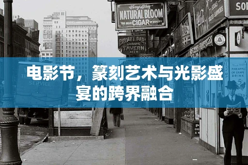 电影节，篆刻艺术与光影盛宴的跨界融合