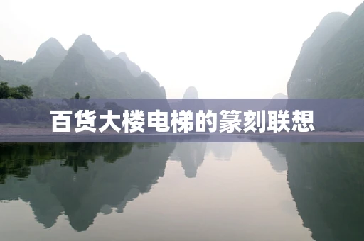 百货大楼电梯的篆刻联想