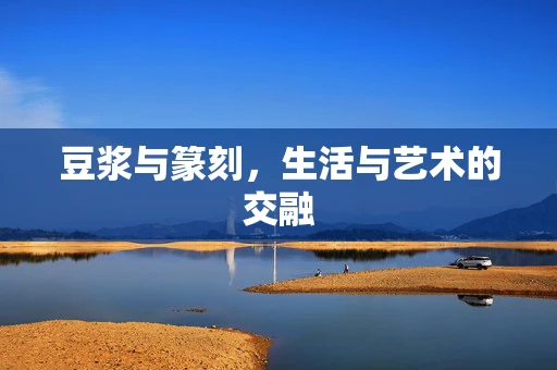 豆浆与篆刻，生活与艺术的交融