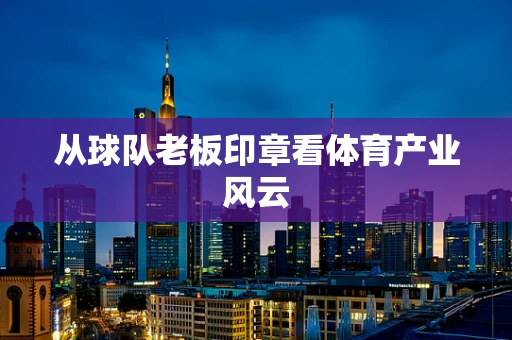 从球队老板印章看体育产业风云