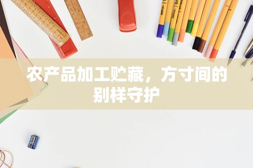 农产品加工贮藏，方寸间的别样守护