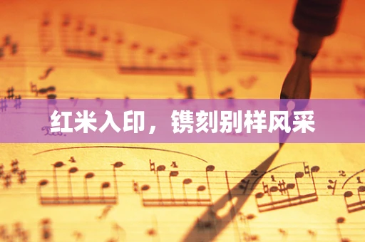 红米入印，镌刻别样风采