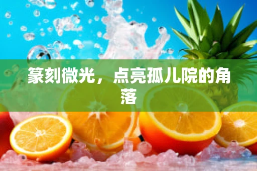 篆刻微光，点亮孤儿院的角落