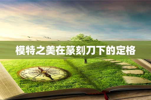 模特之美在篆刻刀下的定格