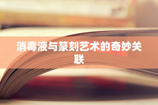 消毒液与篆刻艺术的奇妙关联