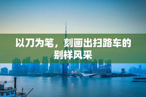 以刀为笔，刻画出扫路车的别样风采
