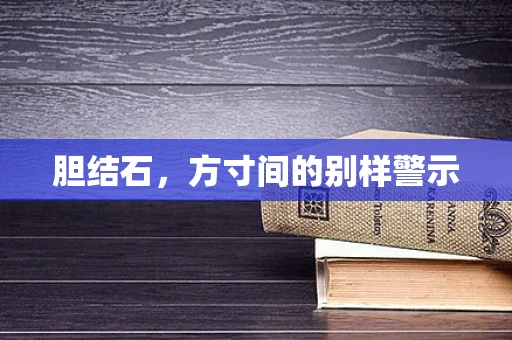 胆结石，方寸间的别样警示