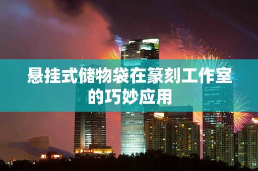 悬挂式储物袋在篆刻工作室的巧妙应用