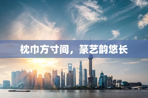 枕巾方寸间，篆艺韵悠长