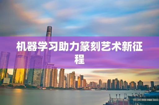 机器学习助力篆刻艺术新征程