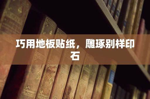 巧用地板贴纸，雕琢别样印石