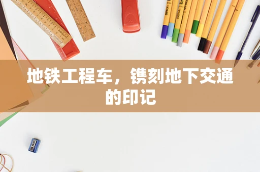 地铁工程车，镌刻地下交通的印记