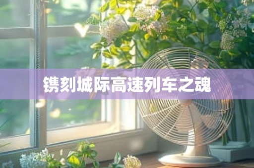 镌刻城际高速列车之魂