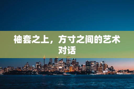袖套之上，方寸之间的艺术对话
