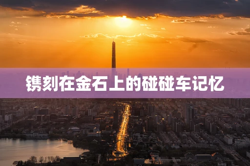 镌刻在金石上的碰碰车记忆