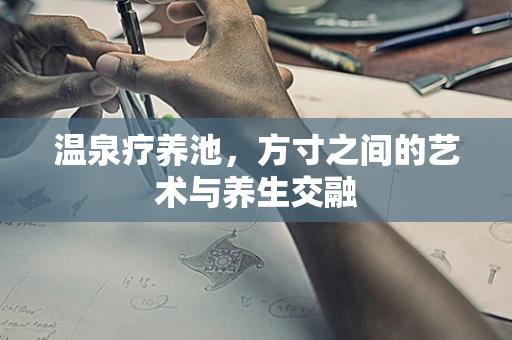 温泉疗养池，方寸之间的艺术与养生交融