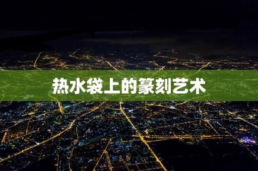 热水袋上的篆刻艺术