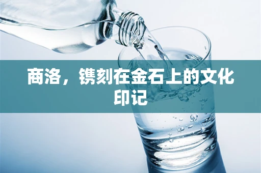商洛，镌刻在金石上的文化印记