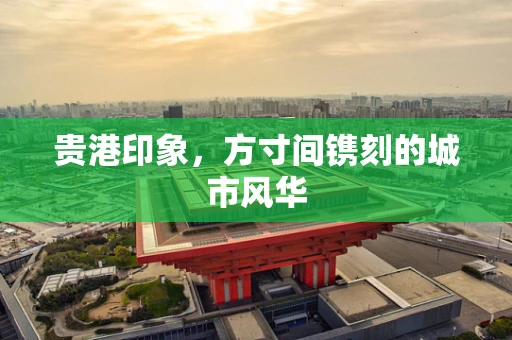 贵港印象，方寸间镌刻的城市风华
