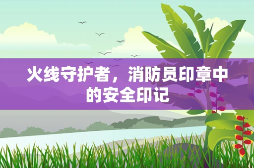 火线守护者，消防员印章中的安全印记