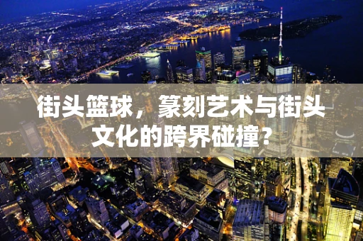 街头篮球，篆刻艺术与街头文化的跨界碰撞？