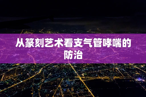 从篆刻艺术看支气管哮喘的防治
